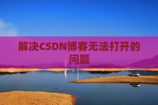 解决CSDN博客无法打开的问题